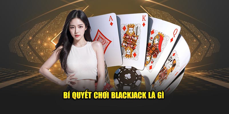 Bí quyết chơi Blackjack là gì