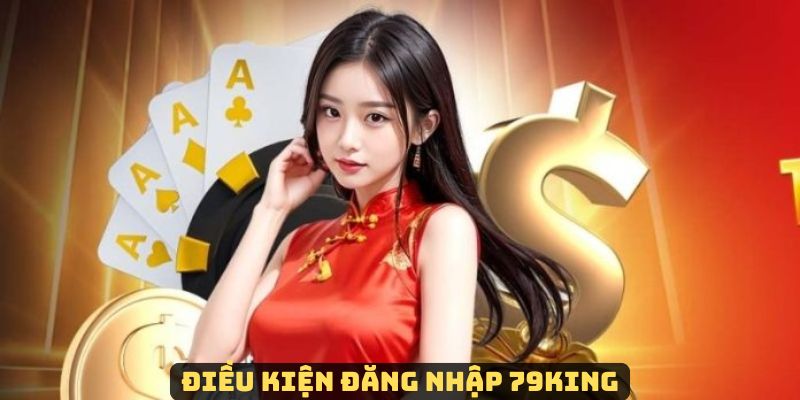 Tuân thủ các yêu cầu trước khi đăng nhập vào 79King