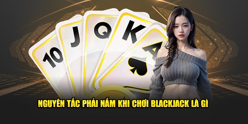 Nguyên tắc phải nắm khi chơi Blackjack là gì